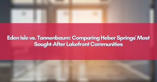 Eden Isle vs. Tannenbaum: Comparing Heber Springs' Most Sought-After Lakefront Communities