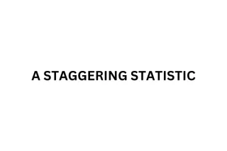 A STAGGERING STATISTIC