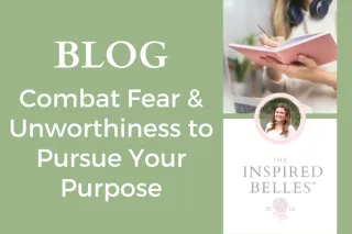 Combat Fear & Unworthiness to Pursue Your Purpose