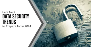 Here Are 5 Data Security Trends to Prepare for in 2024