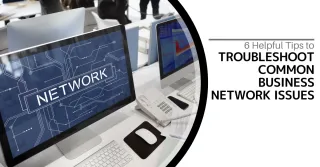 6 Helpful Tips to Troubleshoot Common Business Network Issues