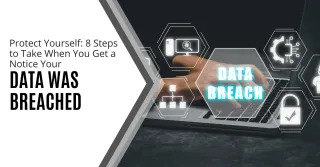 Protect Yourself: 8 Steps to Take When You Get a Notice Your Data Was Breached