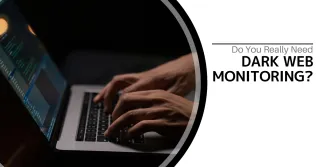 Do You Really Need Dark Web Monitoring?