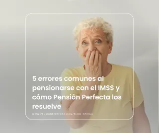 5 errores comunes al pensionarse con el IMSS y cómo Pensión Perfecta los resuelve