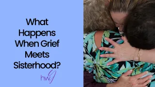 Grief Meets Sisterhood