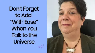 Don’t Forget to Add “With Ease” When You Talk to the Universe