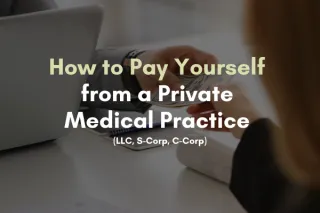 How to Pay Yourself from a Private Medical Practice (LLC, S-Corp, C-Corp)