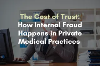 The Cost of Trust: How Internal Fraud Happens in Private Medical Practices