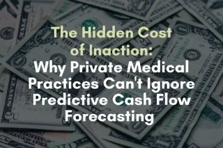The Hidden Cost of Inaction: Why Private Medical Practices Can't Ignore Predictive Cash Flow Forecasting