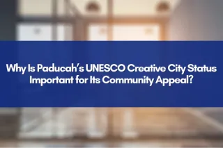 Why Is Paducah’s UNESCO Creative City Status Important for Its Community Appeal?