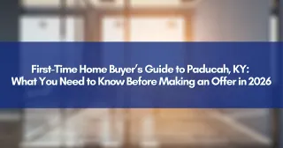 First-Time Home Buyer’s Guide to Paducah, KY: What You Need to Know Before Making an Offer in 2026