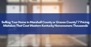Selling Your Home in Marshall County or Graves County? 7 Pricing Mistakes That Cost Western Kentucky Homeowners Thousands