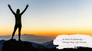 20 Days To Radically Change Your Life Forever