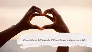 Unconditional Self-love: the Ultimate Power to Change your Life