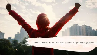 How to Redefine Success and Embrace Lifelong Happiness