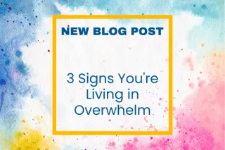 3 Signs You're Living in Overwhelm