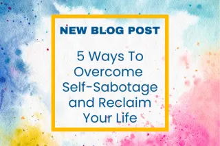 5 Ways to Overcome Self-Sabotage and Reclaim Your Life