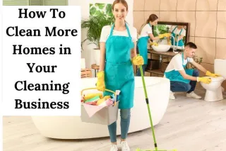 7 Tips To Clean More Homes In Your Cleaning Business