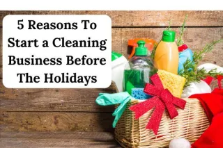 5 Reasons To Start a Cleaning Business Before The Holidays