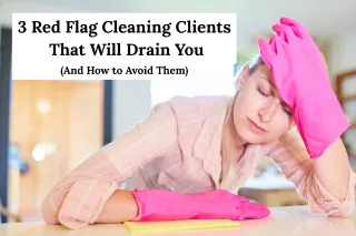 3 Red Flag Cleaning Clients That Will Drain You (And How to Avoid Them)