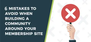 6 Mistakes To Avoid When Building A Community Around Your Membership Site