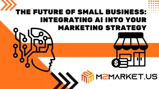 The Future of Small Business: Integrating AI into Your Marketing Strategy