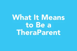 Post 22: What It Means to Be a TheraParent: A New Way to Help Your Child Thrive