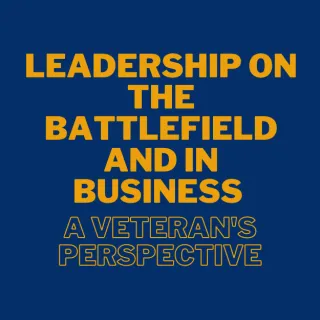 Leadership on the Battlefield and in Business - A Veteran's Perspective