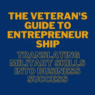 The Veteran's Guide to Entrepreneurship - Translating Military Skills into Business Success