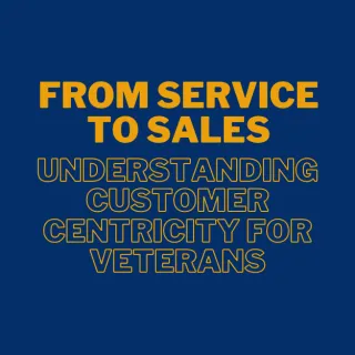 From Service to Sales: Understanding Customer Centricity for Veterans