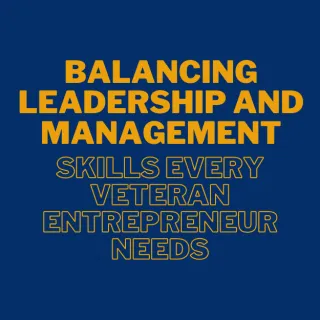 Balancing Leadership and Management: Skills Every Veteran Entrepreneur Needs