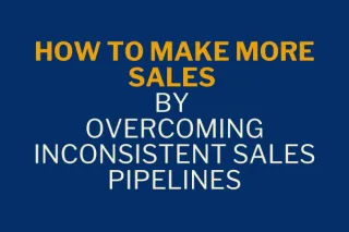 How to Make More Sales by Overcoming Inconsistent Sales Pipelines