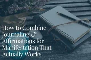 How to Combine Journaling & Affirmations for Manifestation That Actually Works