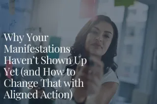 Why Your Manifestations Haven’t Shown Up Yet (and How to Change That with Aligned Action)
