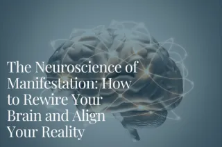 The Neuroscience of Manifestation: How to Rewire Your Brain and Align Your Reality