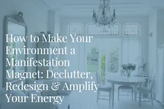 How to Make Your Environment a Manifestation Magnet: Declutter, Redesign & Amplify Your Energy