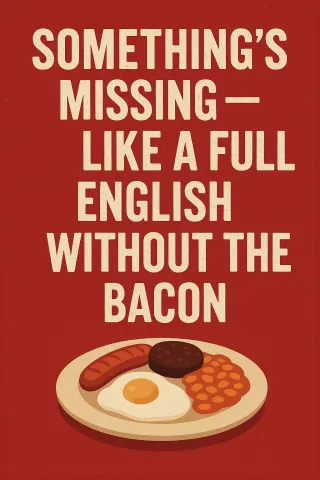 Something’s Missing — Like a Full English Without the Bacon