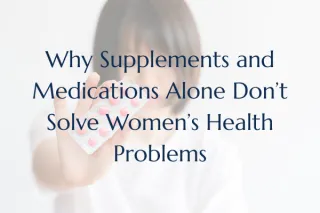 Why Supplements and Medications Alone Don’t Solve Women’s Health Problems Post