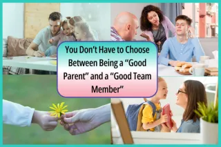 You Don’t Have to Choose Between Being a “Good Parent” and a “Good Team Member”