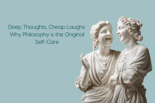 Deep Thoughts, Cheap Laughs: Why Philosophy is the Original Self-Care