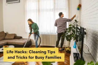 Life Hacks: Cleaning Tips and Tricks for Busy Families