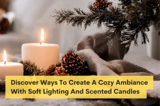 Discover Ways To Create A Cozy Ambiance With Soft Lighting And Scented Candles 