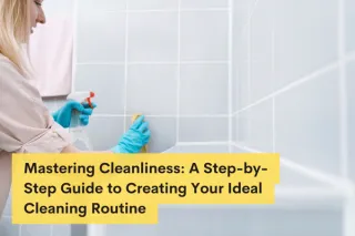 Mastering Cleanliness: A Step-by-Step Guide to Creating Your Ideal Cleaning Routine