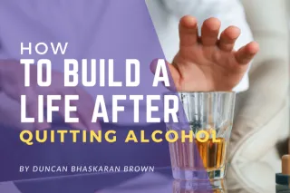 How to Build a Life After Quitting Alcohol