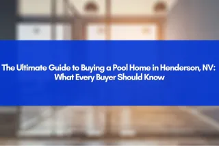 The Ultimate Guide to Buying a Pool Home in Henderson, NV: What Every Buyer Should Know