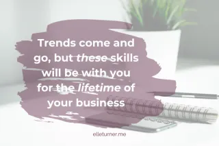 Trends come and go, but THESE skills will be with you for the LIFETIME of your business