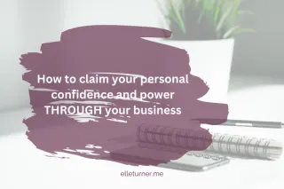 Claim your personal confidence and power THROUGH your business