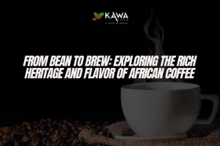 From Bean to Brew: Exploring the Rich Heritage and Flavor of African Coffee