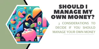 Should I Manage my Own Money? 3 Considerations to Decide if You Should Manage Your Own Money