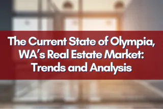 The Current State of Olympia, WA’s Real Estate Market: Trends and Analysis